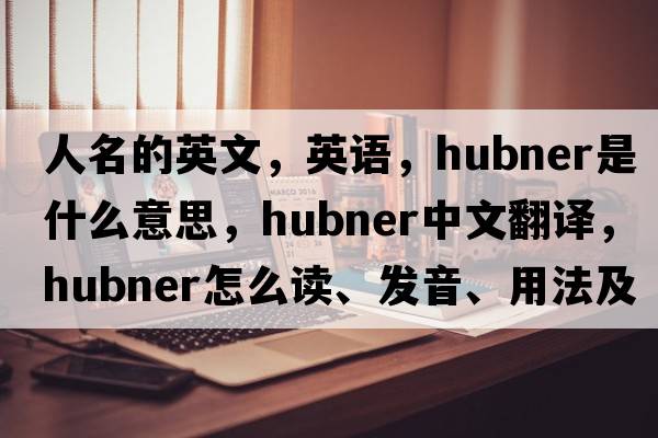 人名的英文，英語，Hubner是什么意思，Hubner中文翻譯，Hubner怎么讀、發(fā)音、用法及例句