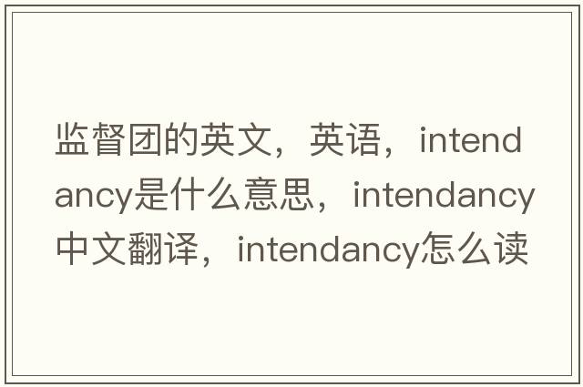 監(jiān)督團的英文，英語，intendancy是什么意思，intendancy中文翻譯，intendancy怎么讀、發(fā)音、用法及例句