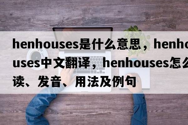 henhouses是什么意思，henhouses中文翻譯，henhouses怎么讀、發(fā)音、用法及例句