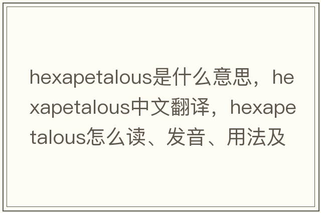 hexapetalous是什么意思，hexapetalous中文翻譯，hexapetalous怎么讀、發(fā)音、用法及例句