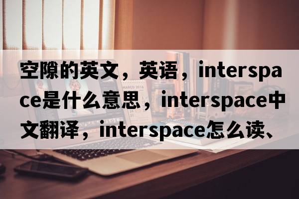 空隙的英文，英語(yǔ)，interspace是什么意思，interspace中文翻譯，interspace怎么讀、發(fā)音、用法及例句