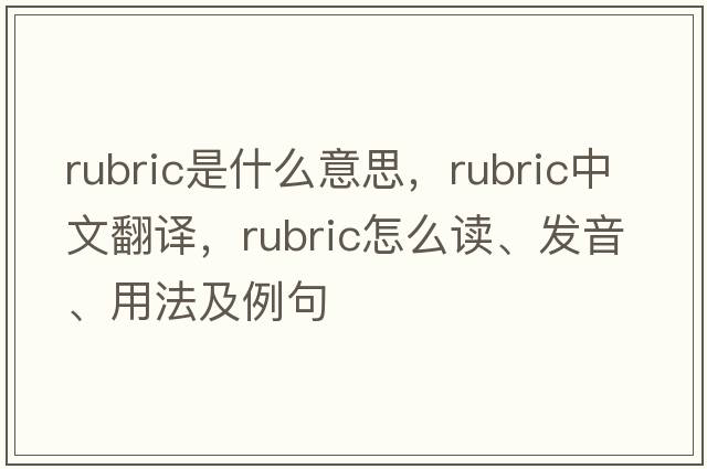 rubric是什么意思，rubric中文翻譯，rubric怎么讀、發(fā)音、用法及例句