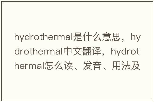 hydrothermal是什么意思，hydrothermal中文翻譯，hydrothermal怎么讀、發(fā)音、用法及例句