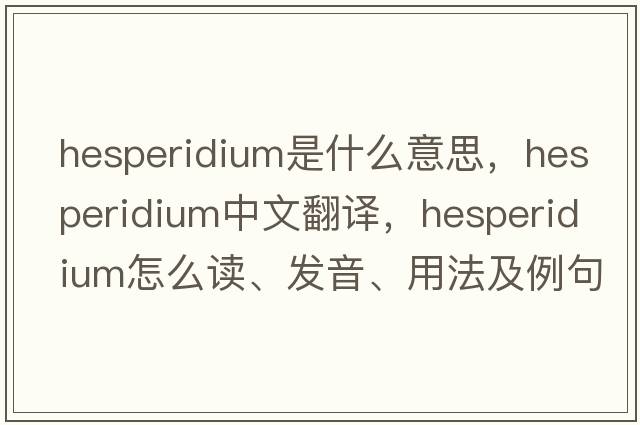 hesperidium是什么意思，hesperidium中文翻譯，hesperidium怎么讀、發(fā)音、用法及例句