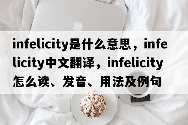 infelicity是什么意思，infelicity中文翻譯，infelicity怎么讀、發(fā)音、用法及例句
