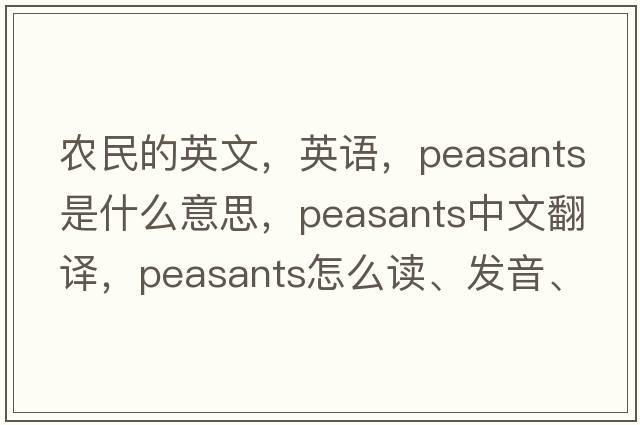 農(nóng)民的英文，英語，peasants是什么意思，peasants中文翻譯，peasants怎么讀、發(fā)音、用法及例句
