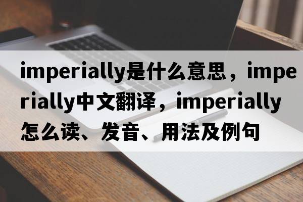 imperially是什么意思，imperially中文翻譯，imperially怎么讀、發(fā)音、用法及例句