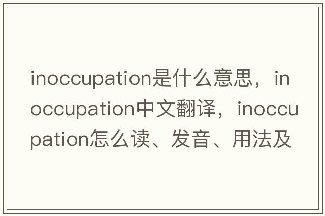 inoccupation是什么意思，inoccupation中文翻譯，inoccupation怎么讀、發(fā)音、用法及例句
