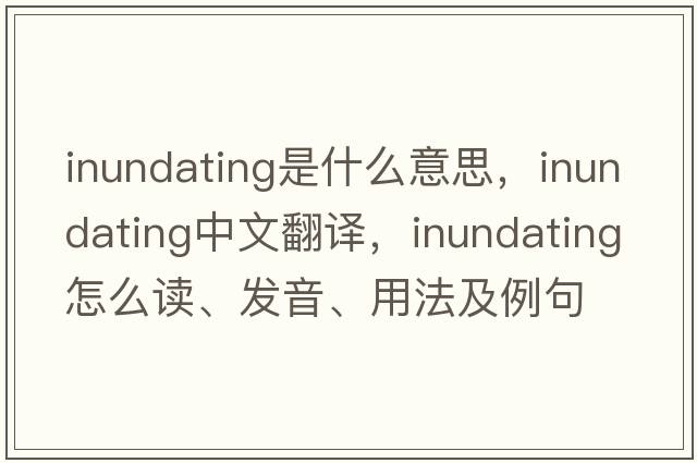 inundating是什么意思，inundating中文翻譯，inundating怎么讀、發(fā)音、用法及例句