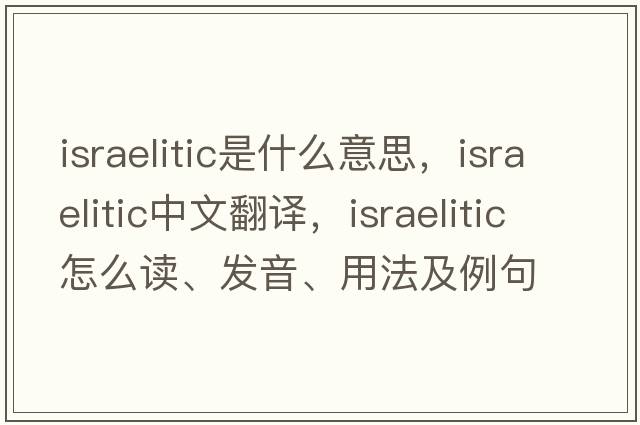 Israelitic是什么意思，Israelitic中文翻譯，Israelitic怎么讀、發(fā)音、用法及例句