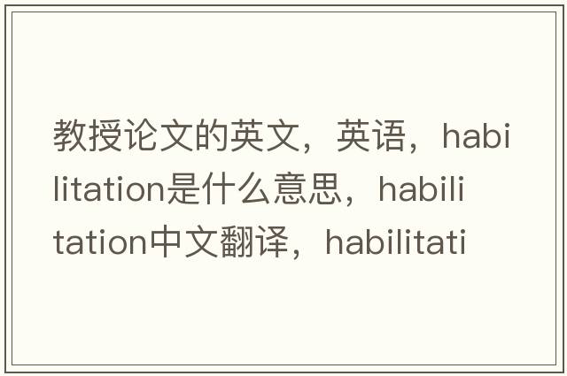 教授論文的英文，英語，habilitation是什么意思，habilitation中文翻譯，habilitation怎么讀、發(fā)音、用法及例句