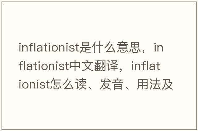 inflationist是什么意思，inflationist中文翻譯，inflationist怎么讀、發(fā)音、用法及例句