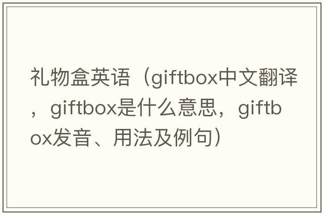 禮物盒英語（giftbox中文翻譯，giftbox是什么意思，giftbox發(fā)音、用法及例句）