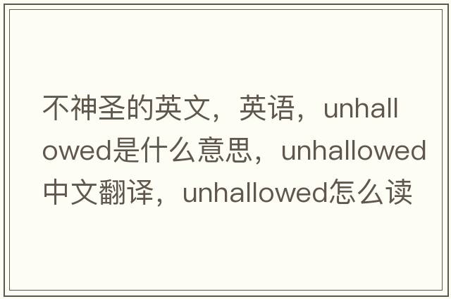 不神圣的英文，英語，unhallowed是什么意思，unhallowed中文翻譯，unhallowed怎么讀、發(fā)音、用法及例句