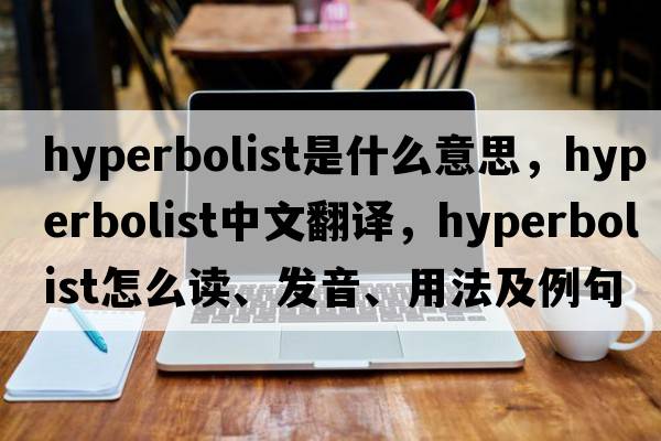 hyperbolist是什么意思，hyperbolist中文翻譯，hyperbolist怎么讀、發(fā)音、用法及例句