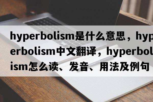 hyperbolism是什么意思，hyperbolism中文翻譯，hyperbolism怎么讀、發(fā)音、用法及例句
