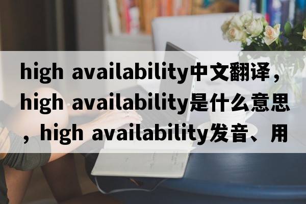 high availability中文翻譯，high availability是什么意思，high availability發(fā)音、用法及例句