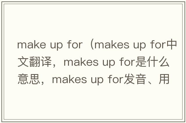 make up for（makes up for中文翻譯，makes up for是什么意思，makes up for發(fā)音、用法及例句）