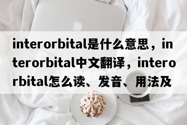interorbital是什么意思，interorbital中文翻譯，interorbital怎么讀、發(fā)音、用法及例句