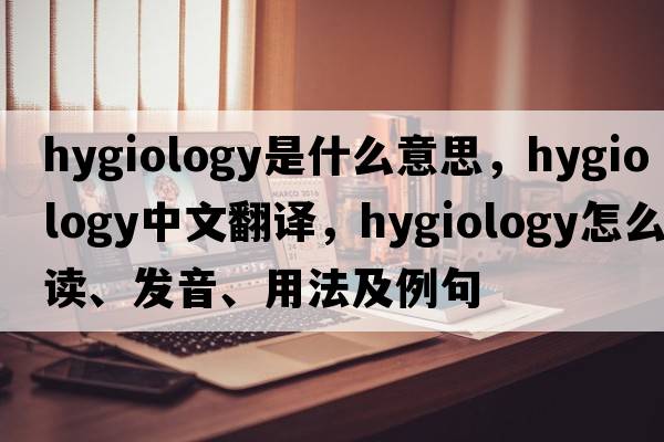 hygiology是什么意思，hygiology中文翻譯，hygiology怎么讀、發(fā)音、用法及例句