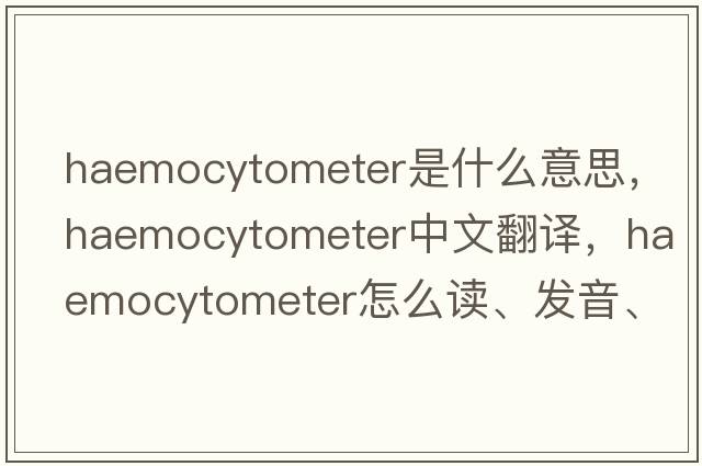 haemocytometer是什么意思，haemocytometer中文翻譯，haemocytometer怎么讀、發(fā)音、用法及例句