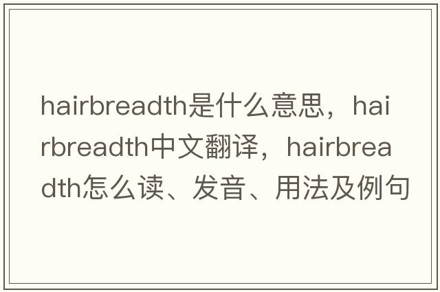 hairbreadth是什么意思，hairbreadth中文翻譯，hairbreadth怎么讀、發(fā)音、用法及例句