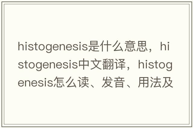 histogenesis是什么意思，histogenesis中文翻譯，histogenesis怎么讀、發(fā)音、用法及例句