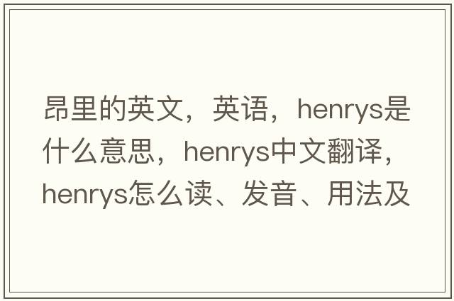 昂里的英文，英語，henrys是什么意思，henrys中文翻譯，henrys怎么讀、發(fā)音、用法及例句