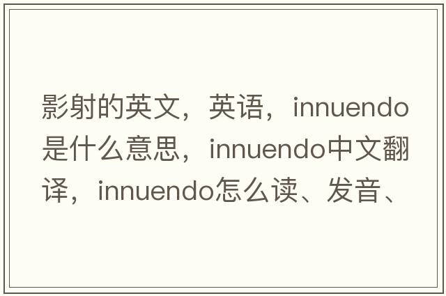 影射的英文，英語，innuendo是什么意思，innuendo中文翻譯，innuendo怎么讀、發(fā)音、用法及例句