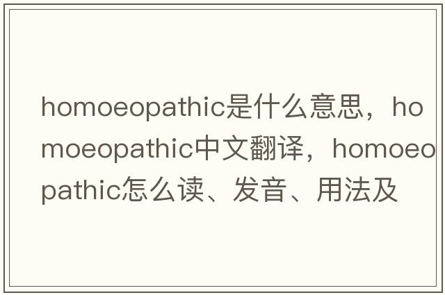 homoeopathic是什么意思，homoeopathic中文翻譯，homoeopathic怎么讀、發(fā)音、用法及例句