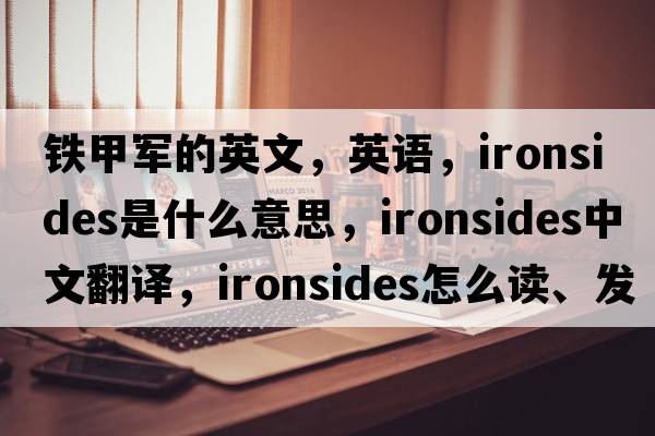 鐵甲軍的英文，英語，ironsides是什么意思，ironsides中文翻譯，ironsides怎么讀、發(fā)音、用法及例句