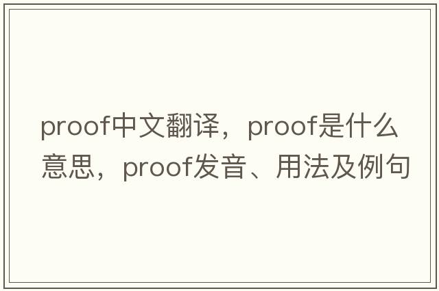 proof中文翻譯，proof是什么意思，proof發(fā)音、用法及例句