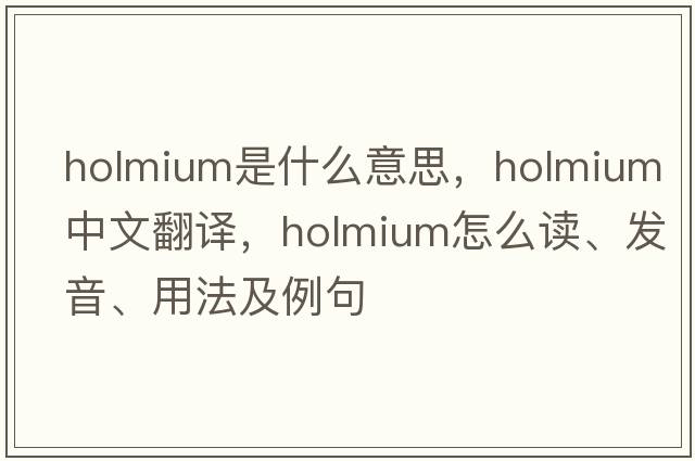 holmium是什么意思，holmium中文翻譯，holmium怎么讀、發(fā)音、用法及例句