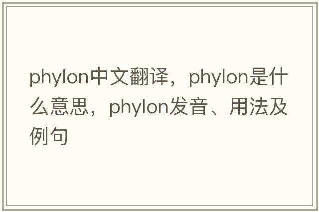 phylon中文翻譯，phylon是什么意思，phylon發(fā)音、用法及例句