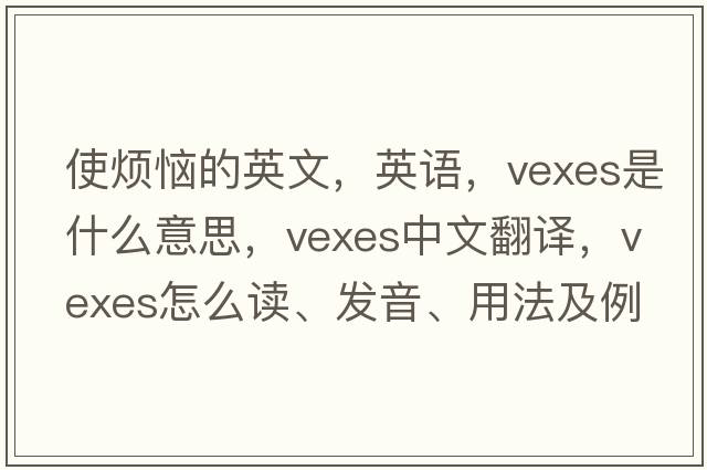 使煩惱的英文，英語，vexes是什么意思，vexes中文翻譯，vexes怎么讀、發(fā)音、用法及例句
