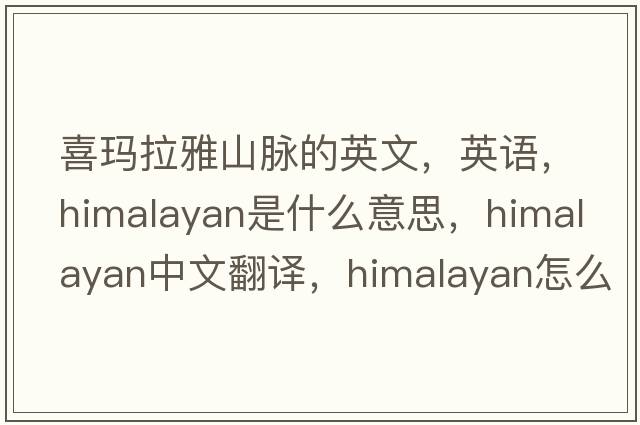 喜瑪拉雅山脈的英文，英語，Himalayan是什么意思，Himalayan中文翻譯，Himalayan怎么讀、發(fā)音、用法及例句