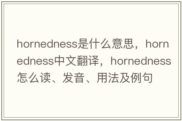 hornedness是什么意思，hornedness中文翻譯，hornedness怎么讀、發(fā)音、用法及例句