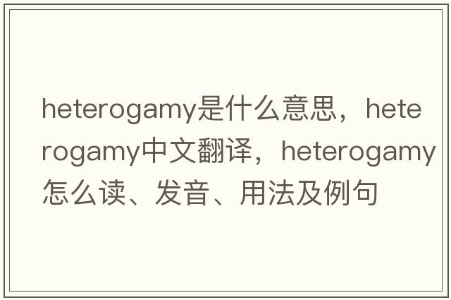 heterogamy是什么意思，heterogamy中文翻譯，heterogamy怎么讀、發(fā)音、用法及例句