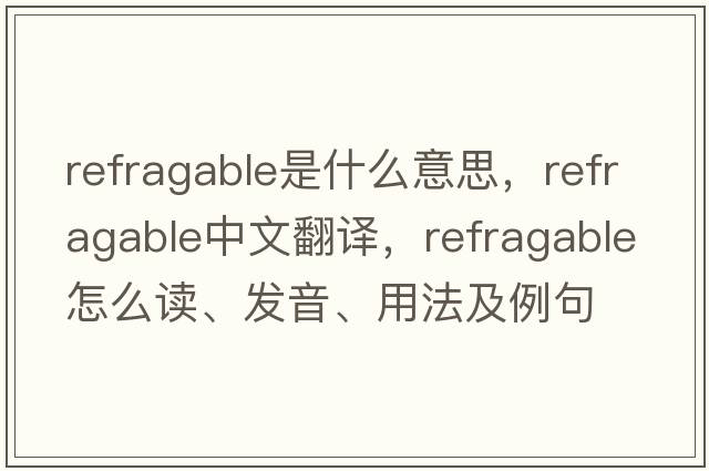 refragable是什么意思，refragable中文翻譯，refragable怎么讀、發(fā)音、用法及例句