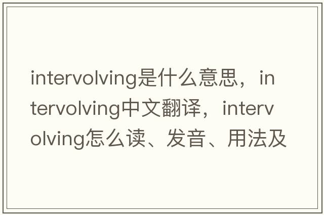 intervolving是什么意思，intervolving中文翻譯，intervolving怎么讀、發(fā)音、用法及例句