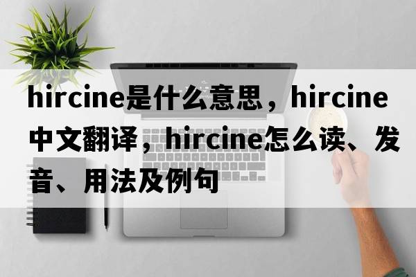 hircine是什么意思，hircine中文翻譯，hircine怎么讀、發(fā)音、用法及例句