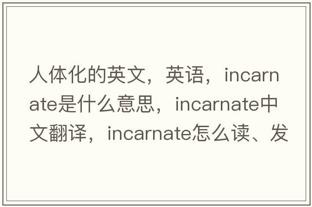 人體化的英文，英語，incarnate是什么意思，incarnate中文翻譯，incarnate怎么讀、發(fā)音、用法及例句