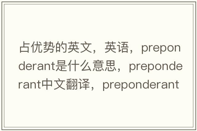 占優(yōu)勢(shì)的英文，英語(yǔ)，preponderant是什么意思，preponderant中文翻譯，preponderant怎么讀、發(fā)音、用法及例句