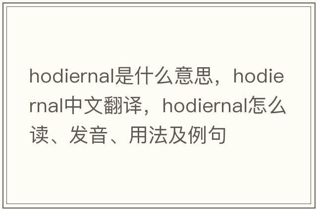 hodiernal是什么意思，hodiernal中文翻譯，hodiernal怎么讀、發(fā)音、用法及例句
