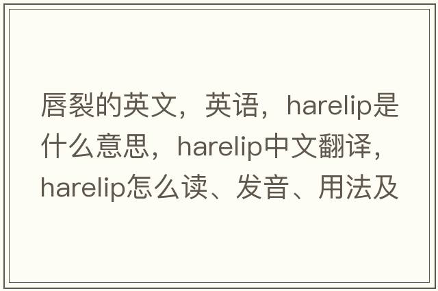 唇裂的英文，英語，harelip是什么意思，harelip中文翻譯，harelip怎么讀、發(fā)音、用法及例句