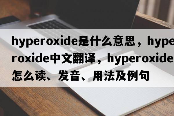 hyperoxide是什么意思，hyperoxide中文翻譯，hyperoxide怎么讀、發(fā)音、用法及例句