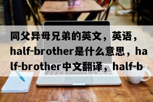 同父異母兄弟的英文，英語，half-brother是什么意思，half-brother中文翻譯，half-brother怎么讀、發(fā)音、用法及例句