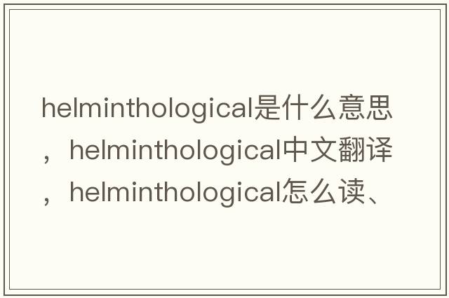 helminthological是什么意思，helminthological中文翻譯，helminthological怎么讀、發(fā)音、用法及例句