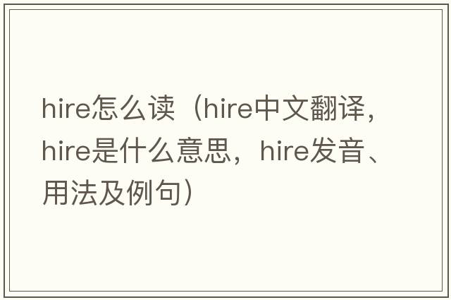 hire怎么讀（hire中文翻譯，hire是什么意思，hire發(fā)音、用法及例句）