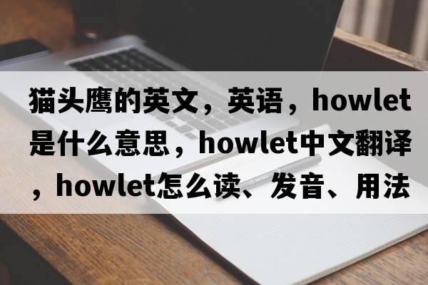 貓頭鷹的英文，英語，howlet是什么意思，howlet中文翻譯，howlet怎么讀、發(fā)音、用法及例句